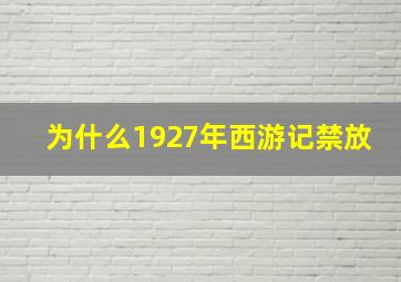 为什么1927年西游记禁放