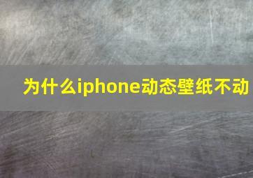 为什么iphone动态壁纸不动