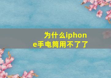 为什么iphone手电筒用不了了