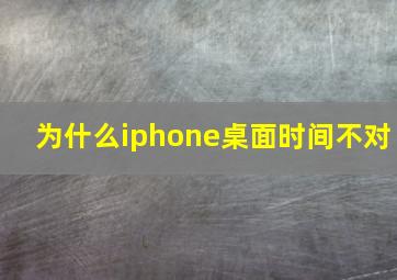 为什么iphone桌面时间不对