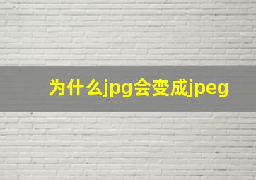 为什么jpg会变成jpeg