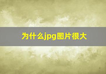 为什么jpg图片很大