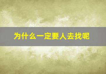 为什么一定要人去找呢