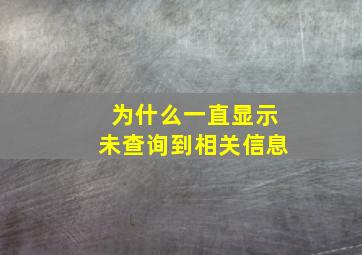 为什么一直显示未查询到相关信息