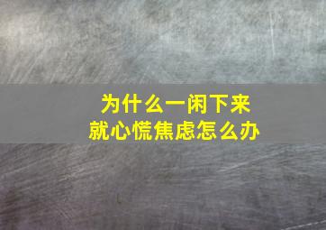 为什么一闲下来就心慌焦虑怎么办