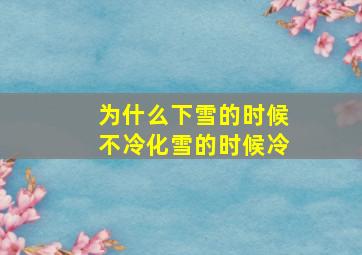 为什么下雪的时候不冷化雪的时候冷