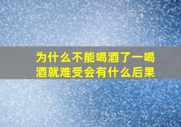 为什么不能喝酒了一喝酒就难受会有什么后果