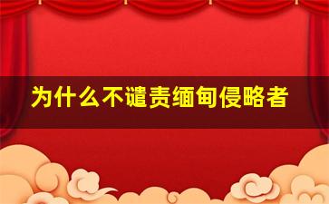 为什么不谴责缅甸侵略者