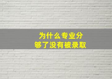 为什么专业分够了没有被录取