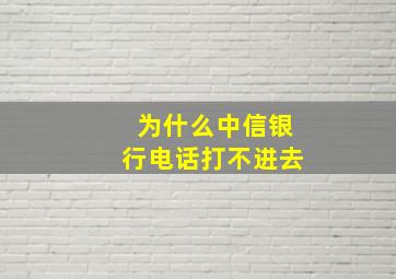 为什么中信银行电话打不进去