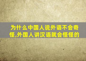 为什么中国人说外语不会奇怪,外国人讲汉语就会怪怪的