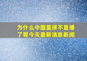 为什么中国蓝球不直播了呢今天最新消息新闻