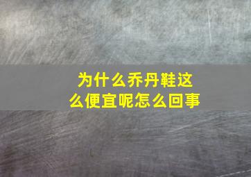 为什么乔丹鞋这么便宜呢怎么回事