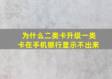 为什么二类卡升级一类卡在手机银行显示不出来