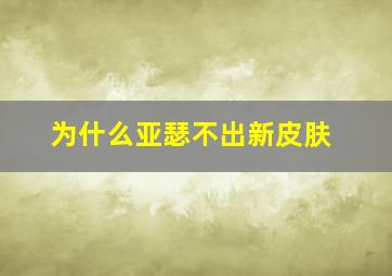 为什么亚瑟不出新皮肤