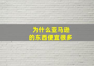 为什么亚马逊的东西便宜很多