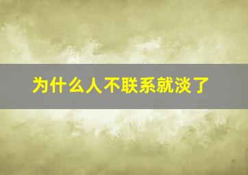 为什么人不联系就淡了