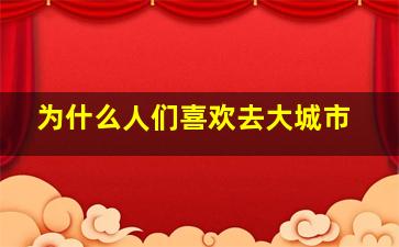 为什么人们喜欢去大城市