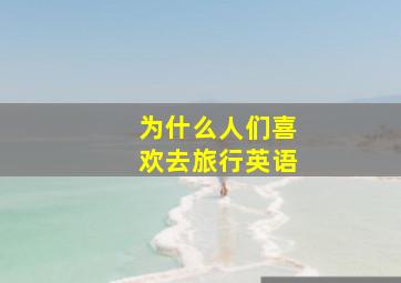 为什么人们喜欢去旅行英语