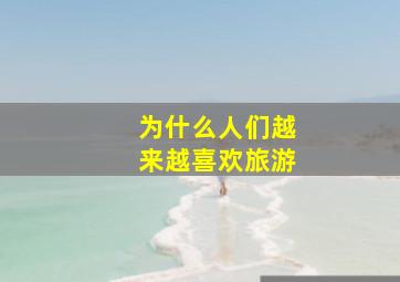 为什么人们越来越喜欢旅游