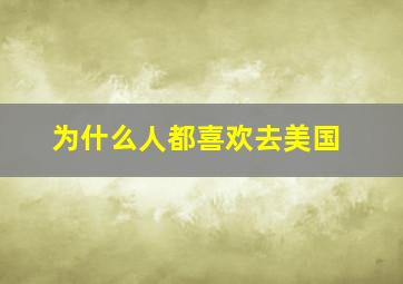 为什么人都喜欢去美国