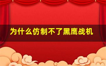 为什么仿制不了黑鹰战机