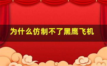 为什么仿制不了黑鹰飞机