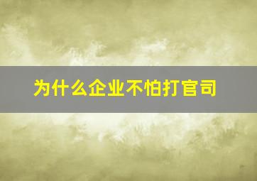 为什么企业不怕打官司