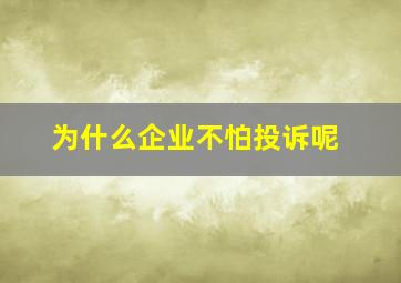 为什么企业不怕投诉呢