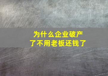 为什么企业破产了不用老板还钱了