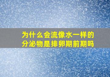 为什么会流像水一样的分泌物是排卵期前期吗