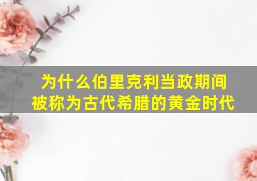 为什么伯里克利当政期间被称为古代希腊的黄金时代