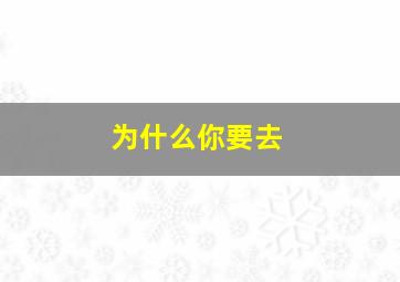 为什么你要去