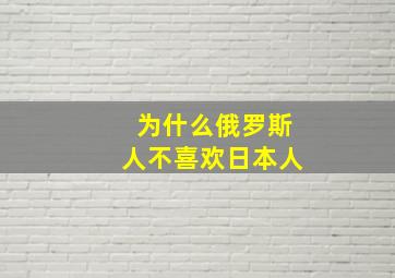 为什么俄罗斯人不喜欢日本人