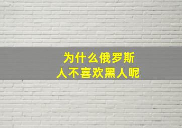 为什么俄罗斯人不喜欢黑人呢