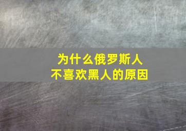 为什么俄罗斯人不喜欢黑人的原因