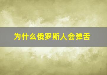 为什么俄罗斯人会弹舌