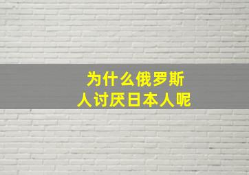 为什么俄罗斯人讨厌日本人呢