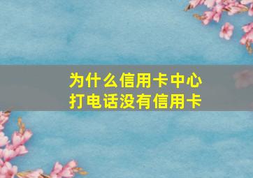 为什么信用卡中心打电话没有信用卡