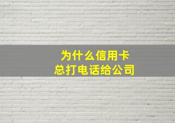 为什么信用卡总打电话给公司