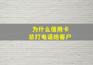 为什么信用卡总打电话给客户