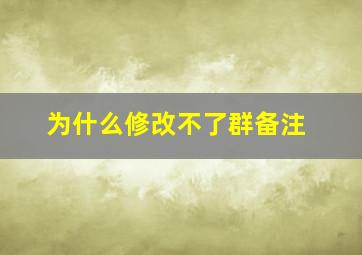 为什么修改不了群备注