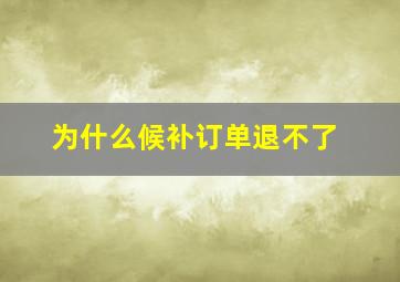 为什么候补订单退不了