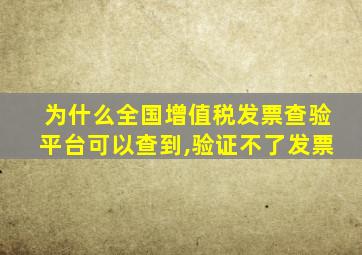 为什么全国增值税发票查验平台可以查到,验证不了发票