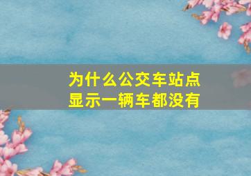 为什么公交车站点显示一辆车都没有