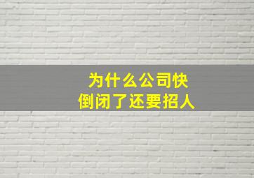 为什么公司快倒闭了还要招人