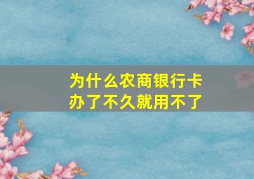 为什么农商银行卡办了不久就用不了