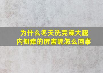 为什么冬天洗完澡大腿内侧痒的厉害呢怎么回事