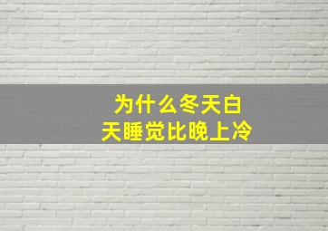 为什么冬天白天睡觉比晚上冷