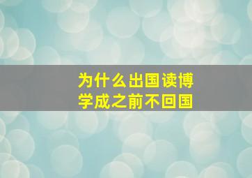 为什么出国读博学成之前不回国